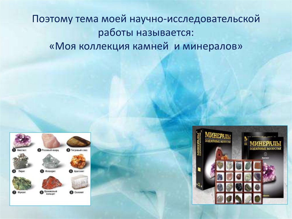 Поэтому тема моей научно-исследовательской работы называется: «Моя коллекция камней и минералов»