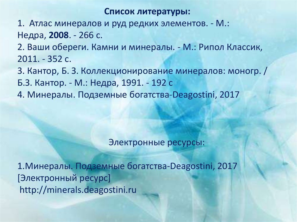 Список литературы: 1.  Атлас минералов и руд редких элементов. - М.: Недра, 2008. - 266 c. 2. Ваши обереги. Камни и минералы. -