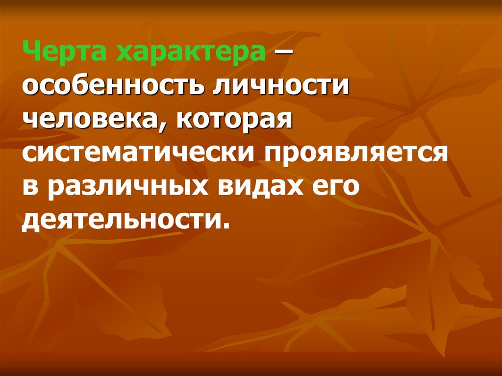 Черта характера – особенность личности человека, которая систематически проявляется в различных видах его деятельности.