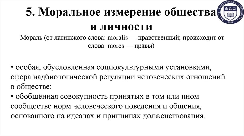5. Моральное измерение общества и личности Мораль (от латинского слова: moralis — нравственный; происходит от слова: mores —