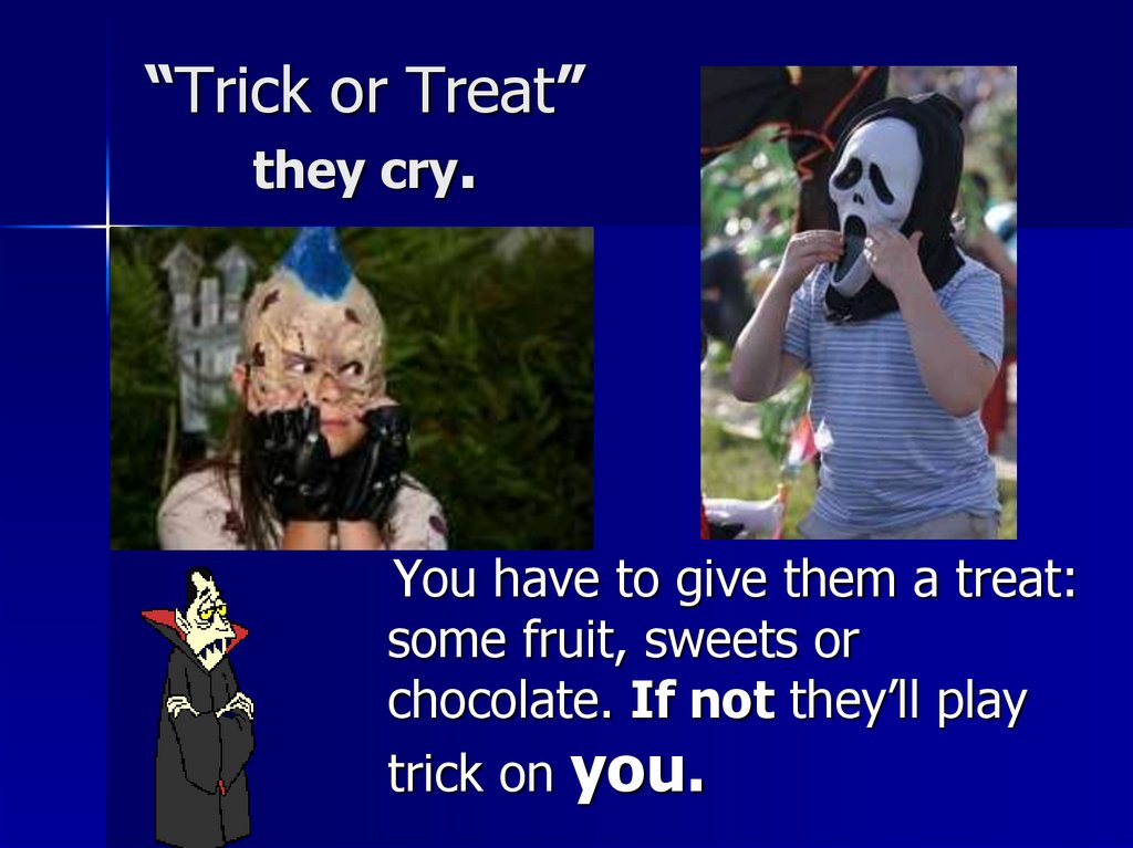 “Trick or Treat” they cry.