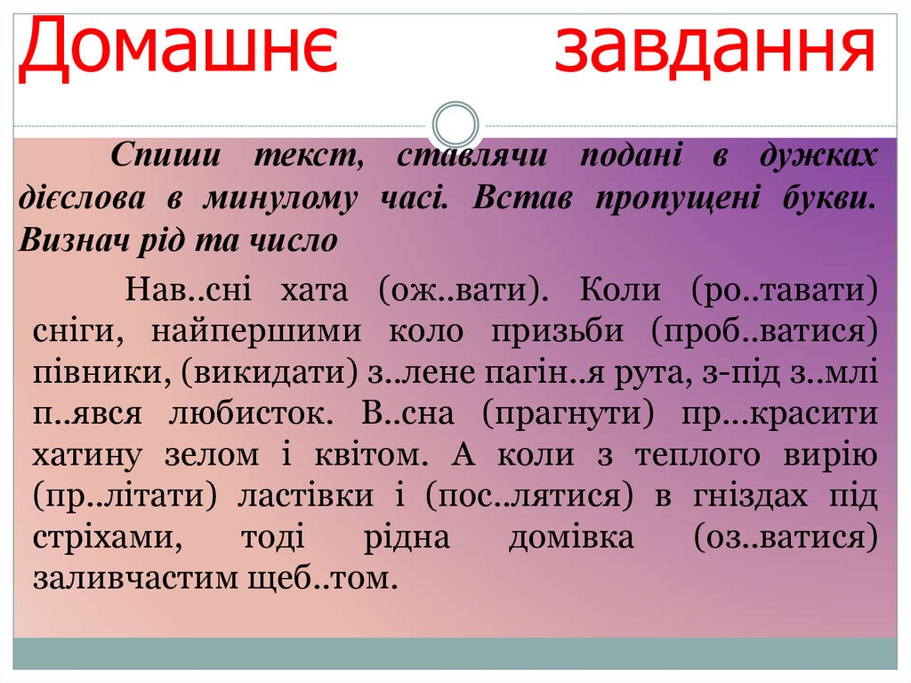 Домашнє завдання Спиши текст, ставлячи подані в дужках дієслова в минулому часі. Встав пропущені букви. Визнач рід та число
