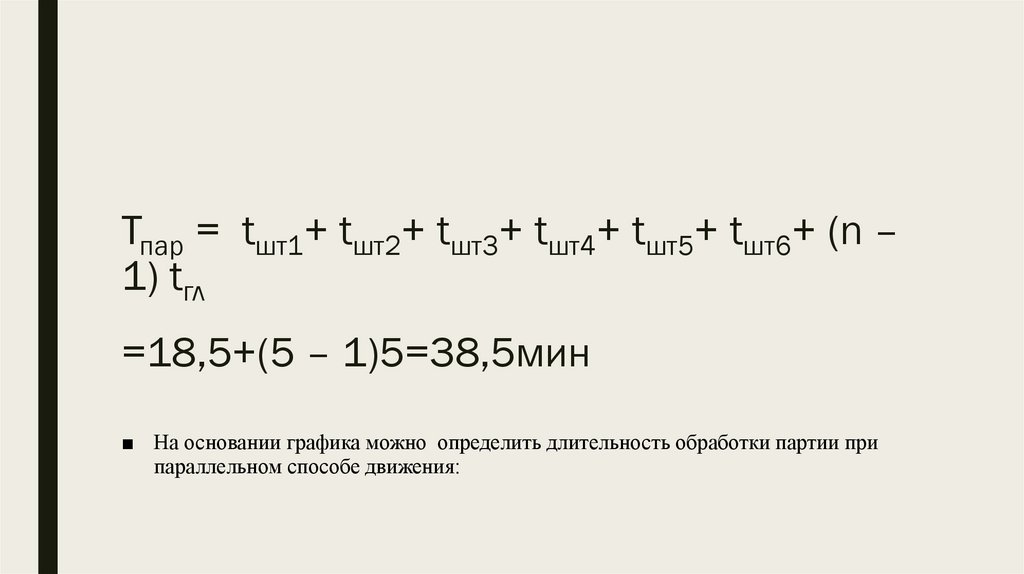 Тпар = tшт1+ tшт2+ tшт3+ tшт4+ tшт5+ tшт6+ (n – 1) tгл =18,5+(5 – 1)5=38,5мин
