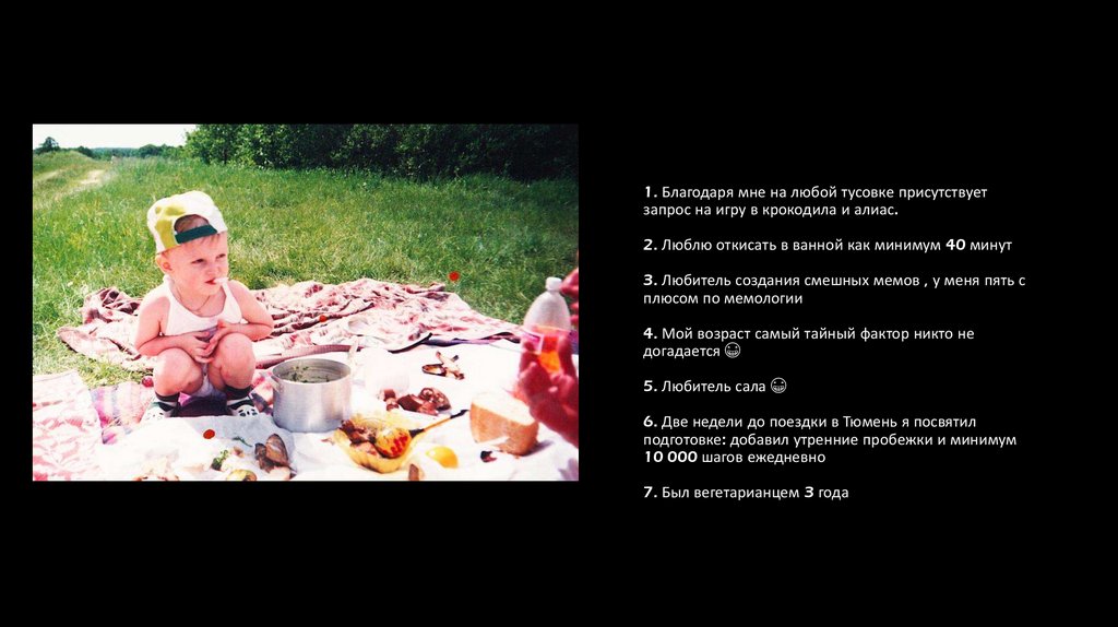 1. Благодаря мне на любой тусовке присутствует запрос на игру в крокодила и алиас. 2. Люблю откисать в ванной как минимум 40