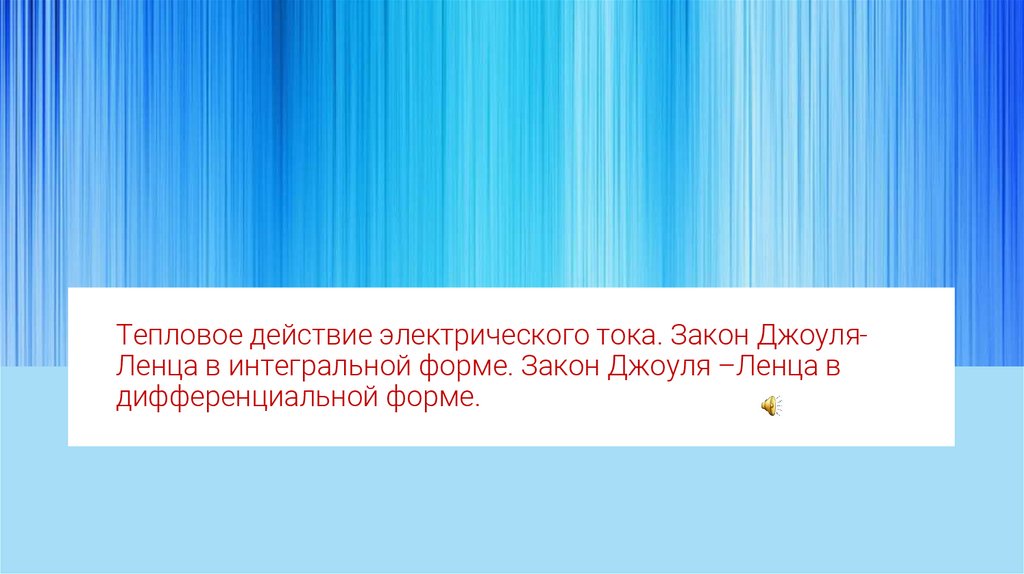 Тепловое действие электрического тока. Закон Джоуля- Ленца в интегральной форме. Закон Джоуля –Ленца в дифференциальной форме.