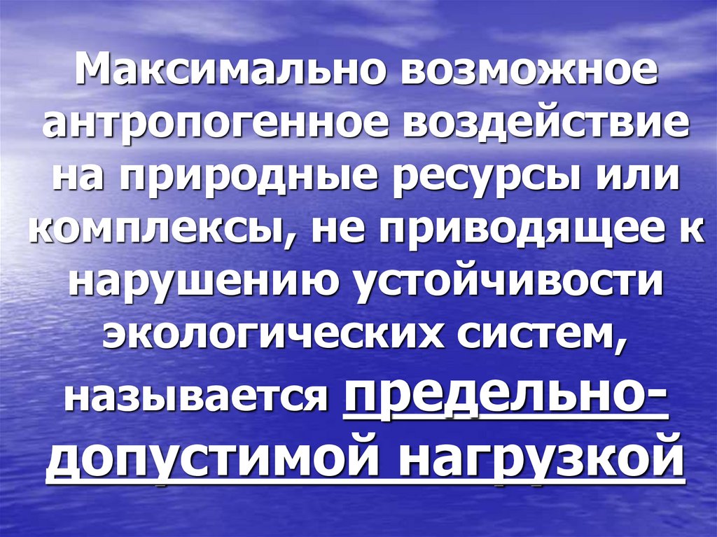 Максимально возможное антропогенное воздействие на природные ресурсы или комплексы, не приводящее к нарушению устойчивости