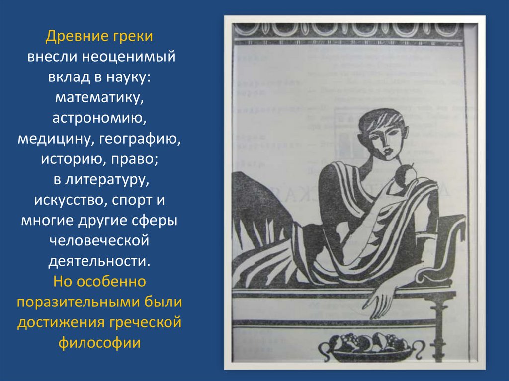 Древние греки внесли неоценимый вклад в науку: математику, астрономию, медицину, географию, историю, право; в литературу,