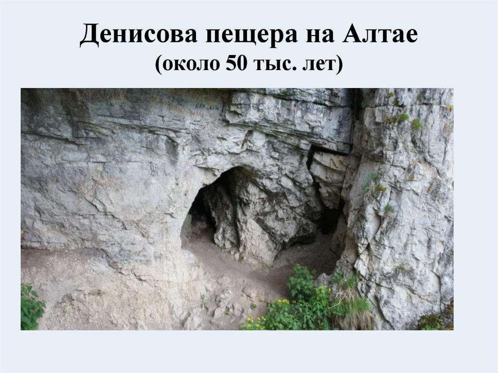 Денисова пещера на Алтае (около 50 тыс. лет)