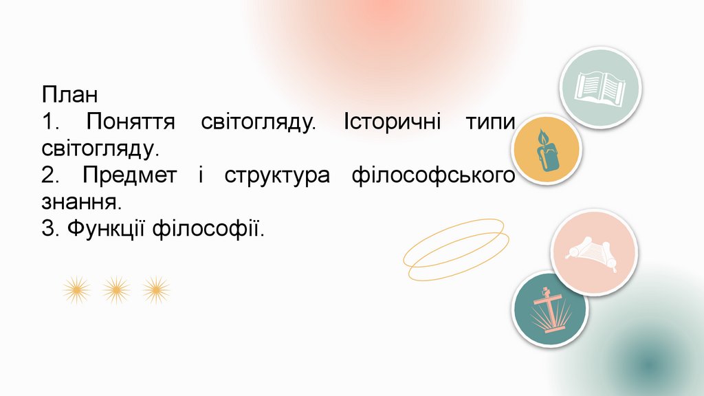 План 1. Поняття світогляду. Історичні типи світогляду. 2. Предмет і структура філософського знання. 3. Функції філософії.