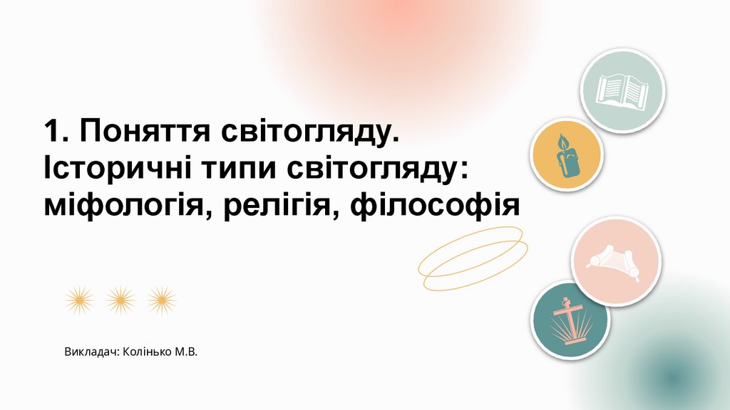 1. Поняття світогляду. Історичні типи світогляду: міфологія, релігія, філософія
