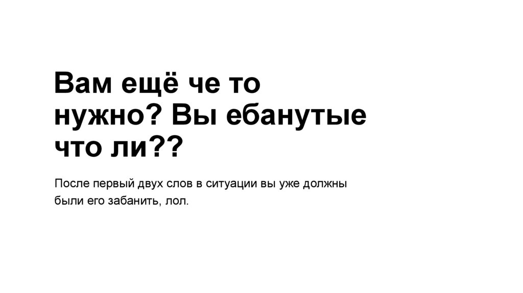 Вам ещё че то нужно? Вы ебанутые что ли??