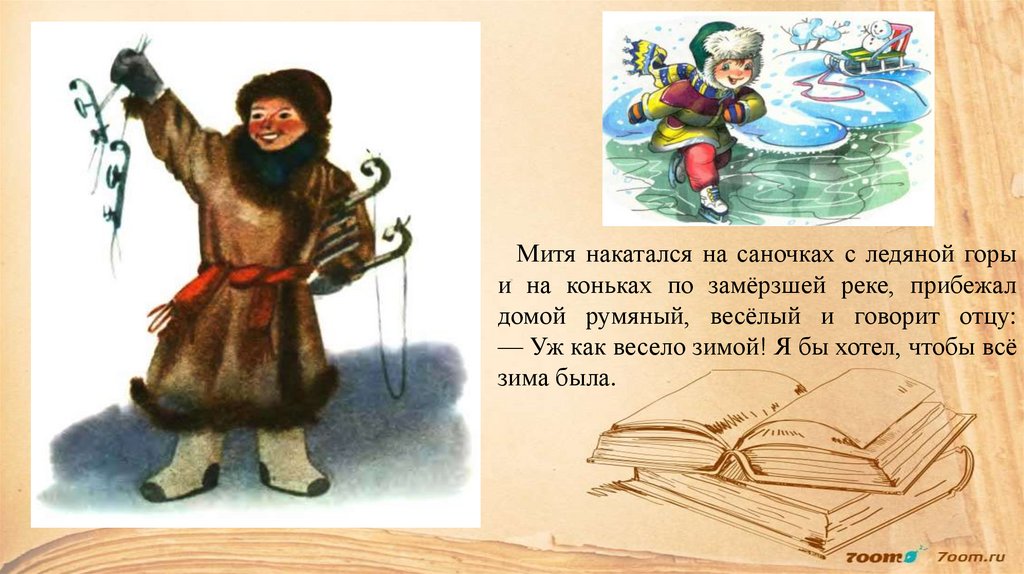 Митя накатался на саночках с ледяной горы и на коньках по замёрзшей реке, прибежал домой румяный, весёлый и говорит отцу: — Уж