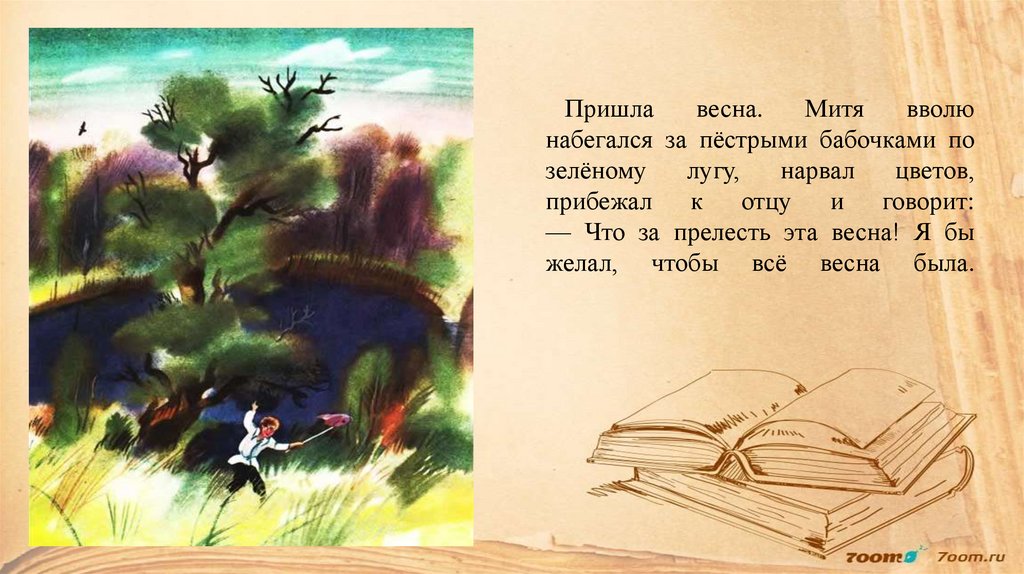 Пришла весна. Митя вволю набегался за пёстрыми бабочками по зелёному лугу, нарвал цветов, прибежал к отцу и говорит: — Что за