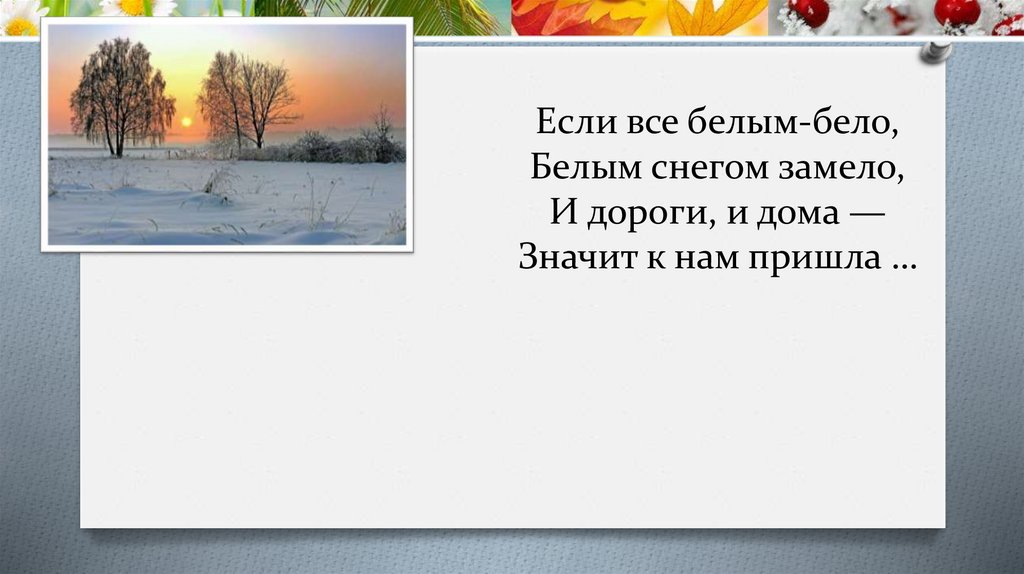 Если все белым-бело, Белым снегом замело, И дороги, и дома — Значит к нам пришла …