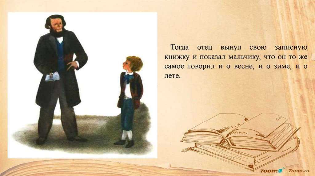 Тогда отец вынул свою записную книжку и показал мальчику, что он то же самое говорил и о весне, и о зиме, и о лете.