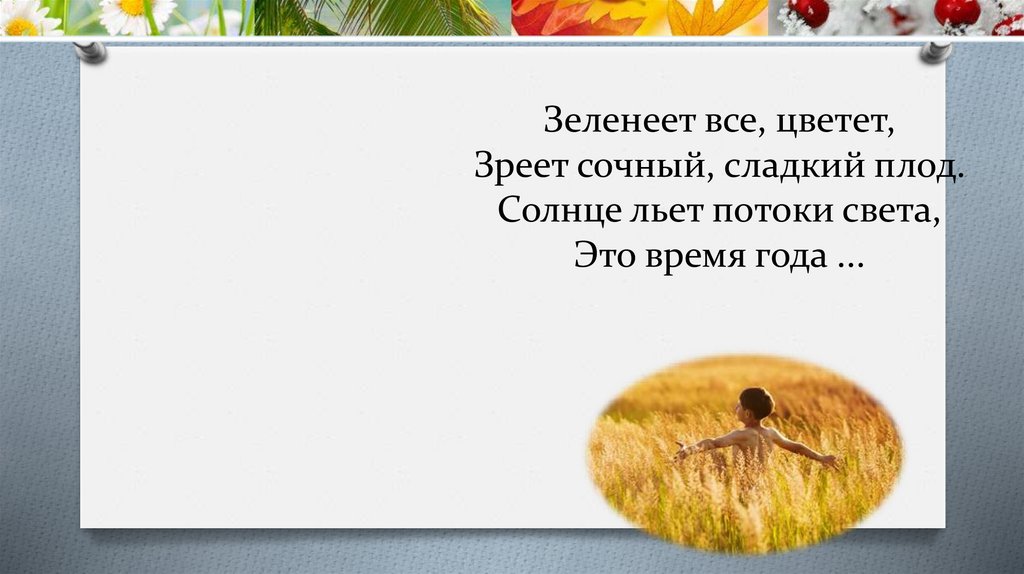 Зеленеет все, цветет, Зреет сочный, сладкий плод. Солнце льет потоки света, Это время года ...