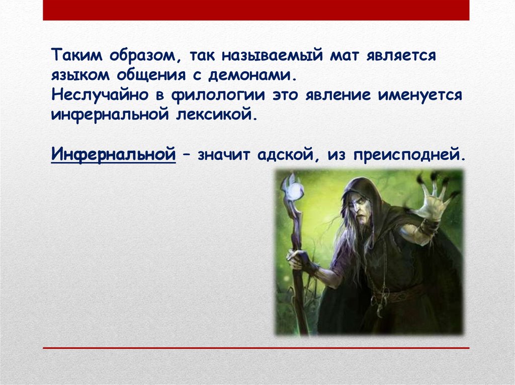 Таким образом, так называемый мат является языком общения с демонами. Неслучайно в филологии это явление именуется инфернальной