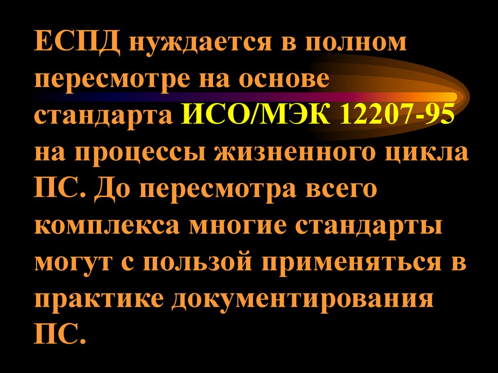 ЕСПД нуждается в полном пересмотре на основе стандарта ИСО/МЭК 12207-95 на процессы жизненного цикла ПС. До пересмотра всего