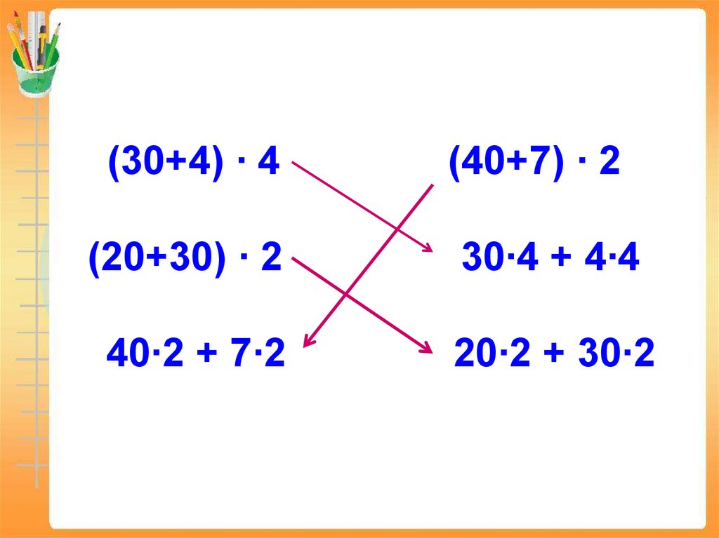 (30+4) ∙ 4 (40+7) ∙ 2 (20+30) ∙ 2 30∙4 + 4∙4 40∙2 + 7∙2 20∙2 + 30∙2