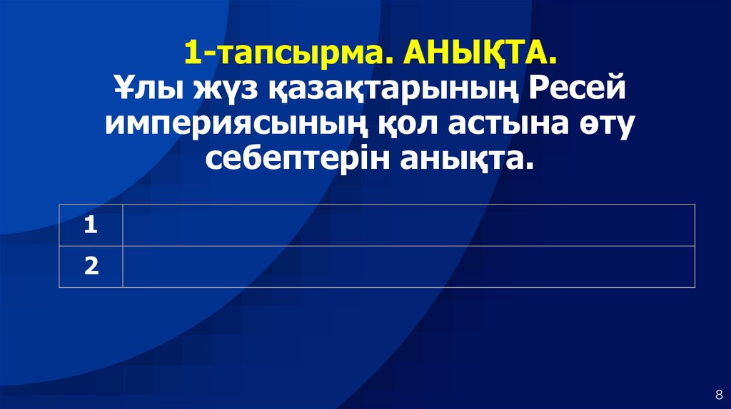 1-тапсырма. АНЫҚТА. Ұлы жүз қазақтарының Ресей империясының қол астына өту себептерін анықта.
