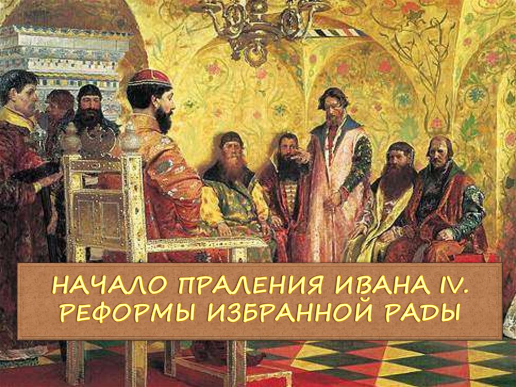 НАЧАЛО ПРАЛЕНИЯ ИВАНА IV. РЕФОРМЫ ИЗБРАННОЙ РАДЫ