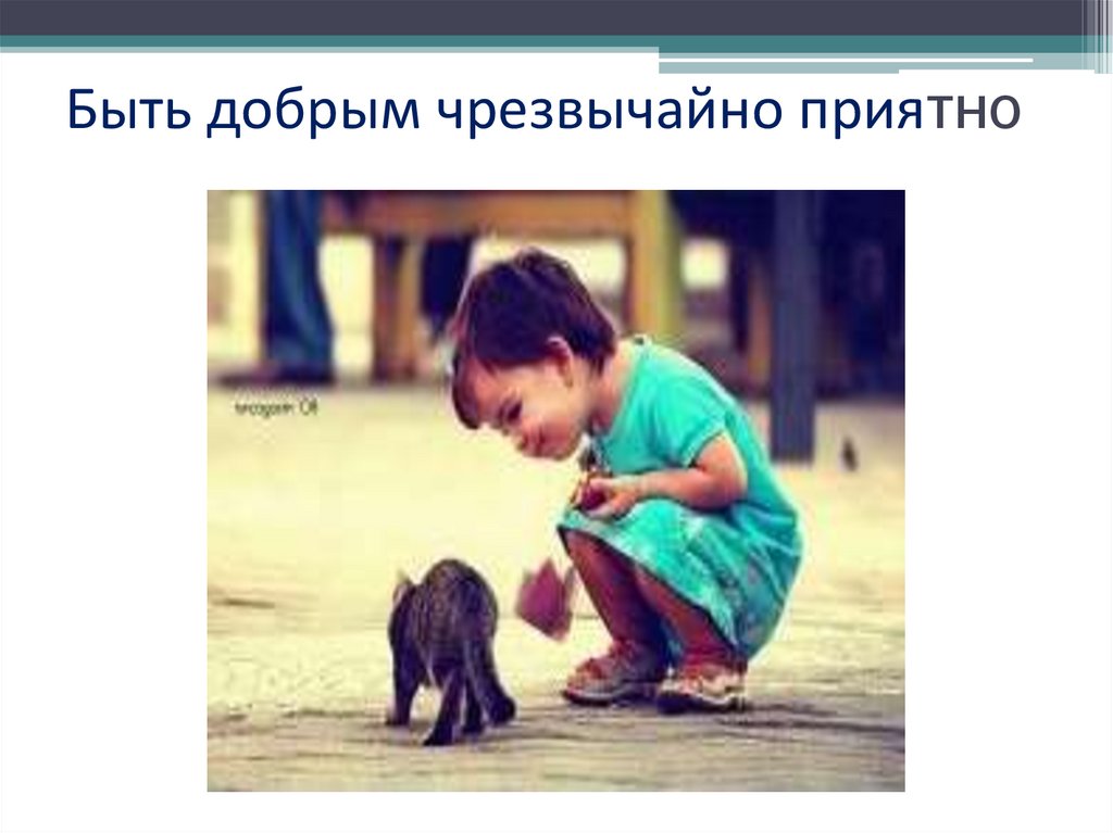 Быть добрым чрезвычайно приятно