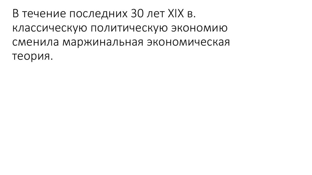 В течение последних 30 лет XIX в. классическую политическую экономию сменила маржинальная экономическая теория.