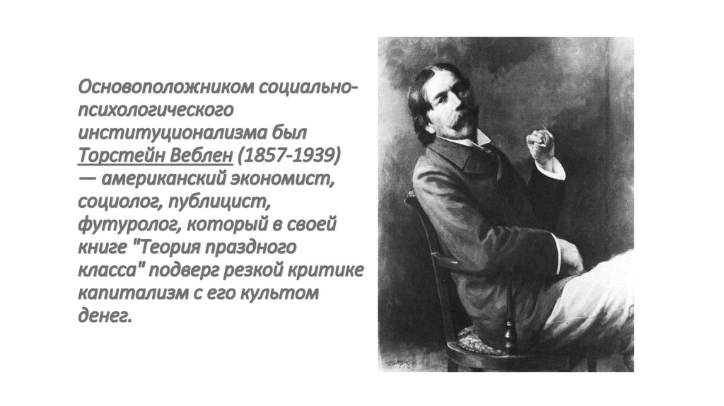 Основоположником социально-психологического институционализма был Торстейн Веблен (1857-1939) — американский экономист,