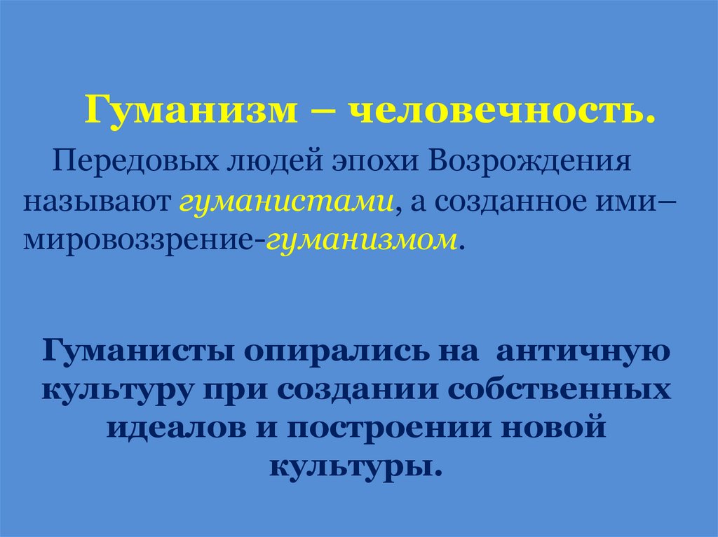 Гуманизм – человечность. Передовых людей эпохи Возрождения называют гуманистами, а созданное ими– мировоззрение-гуманизмом.