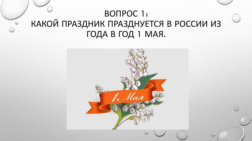 Вопрос 1: Какой праздник празднуется в России из года в год 1 мая.