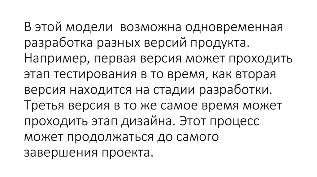 В этой модели возможна одновременная разработка разных версий продукта. Например, первая версия может проходить этап