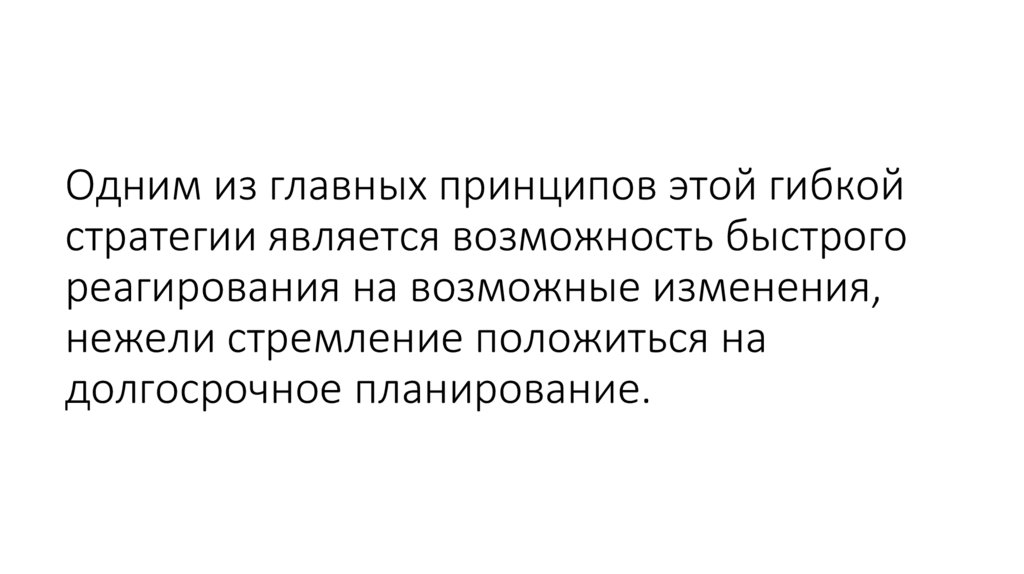 Одним из главных принципов этой гибкой стратегии является возможность быстрого реагирования на возможные изменения, нежели
