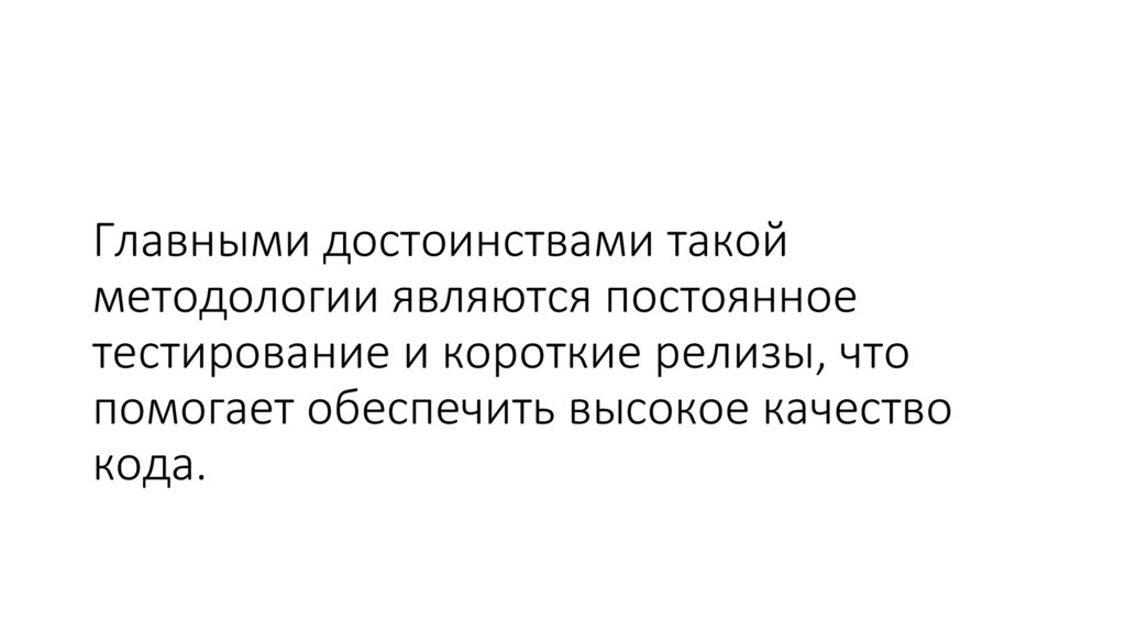 Главными достоинствами такой методологии являются постоянное тестирование и короткие релизы, что помогает обеспечить высокое
