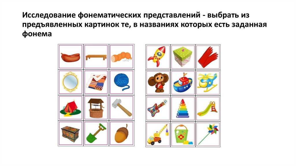 Исследование фонематических представлений - выбрать из предъявленных картинок те, в названиях которых есть заданная фонема