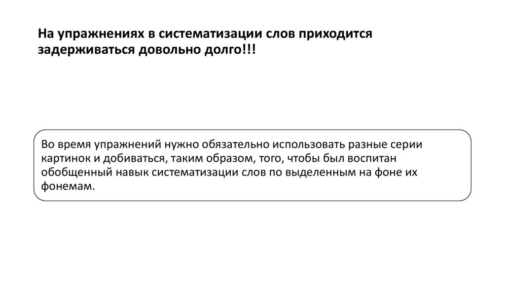 На упражнениях в систематизации слов приходится задерживаться довольно долго!!!