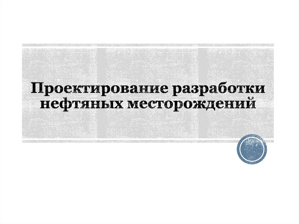 Проектирование разработки нефтяных месторождений