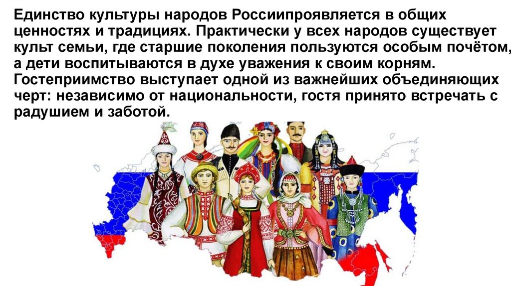 Единство культуры народов Россиипроявляется в общих ценностях и традициях. Практически у всех народов существует культ семьи,