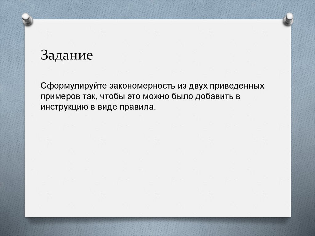 Задание Сформулируйте закономерность из двух приведенных примеров так, чтобы это можно было добавить в инструкцию в виде