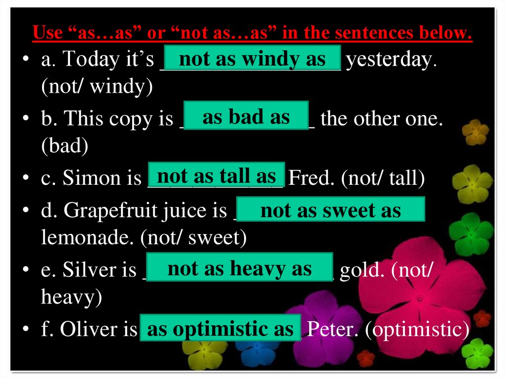 Use “as…as” or “not as…as” in the sentences below.
