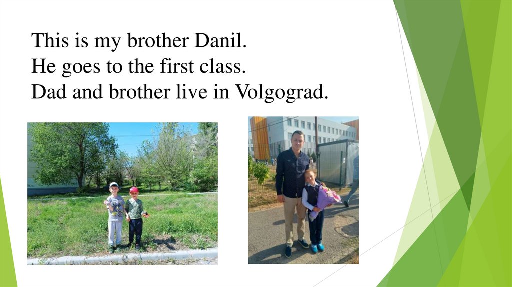 This is my brother Danil. He goes to the first class. Dad and brother live in Volgograd.