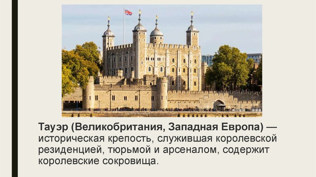 Тауэр (Великобритания, Западная Европа) — историческая крепость, служившая королевской резиденцией, тюрьмой и арсеналом,