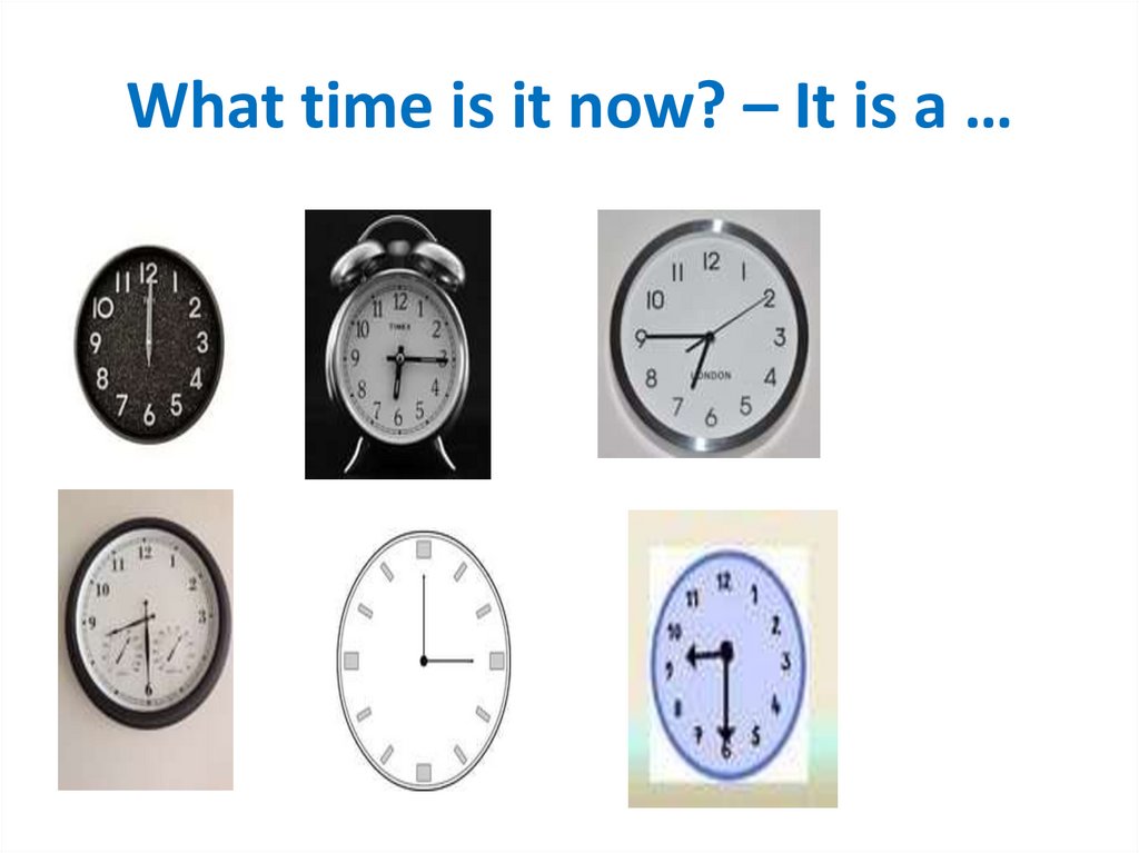 What time is it now? – It is a …