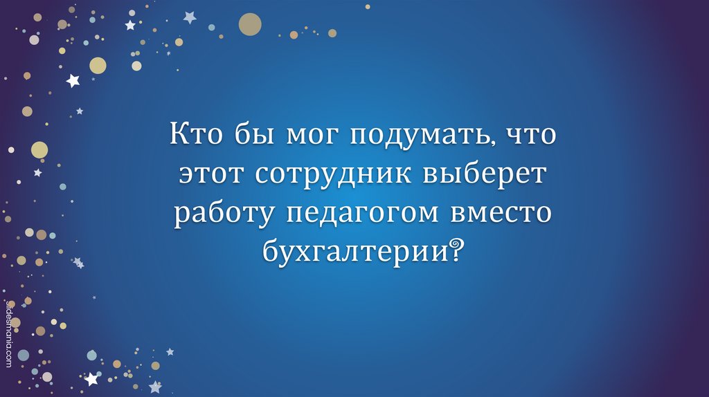 Кто бы мог подумать, что этот сотрудник выберет работу педагогом вместо бухгалтерии?