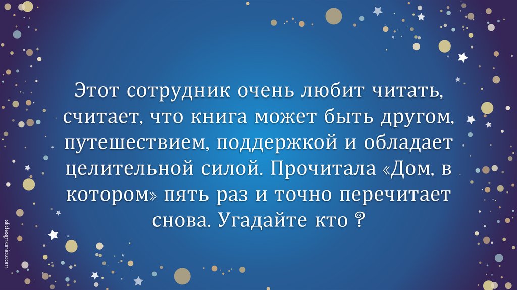 Этот сотрудник очень любит читать, считает, что книга может быть другом, путешествием, поддержкой и обладает целительной силой.