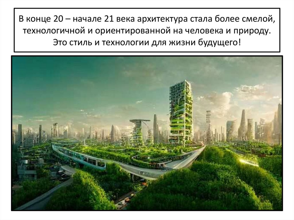 В конце 20 – начале 21 века архитектура стала более смелой, технологичной и ориентированной на человека и природу. Это стиль и
