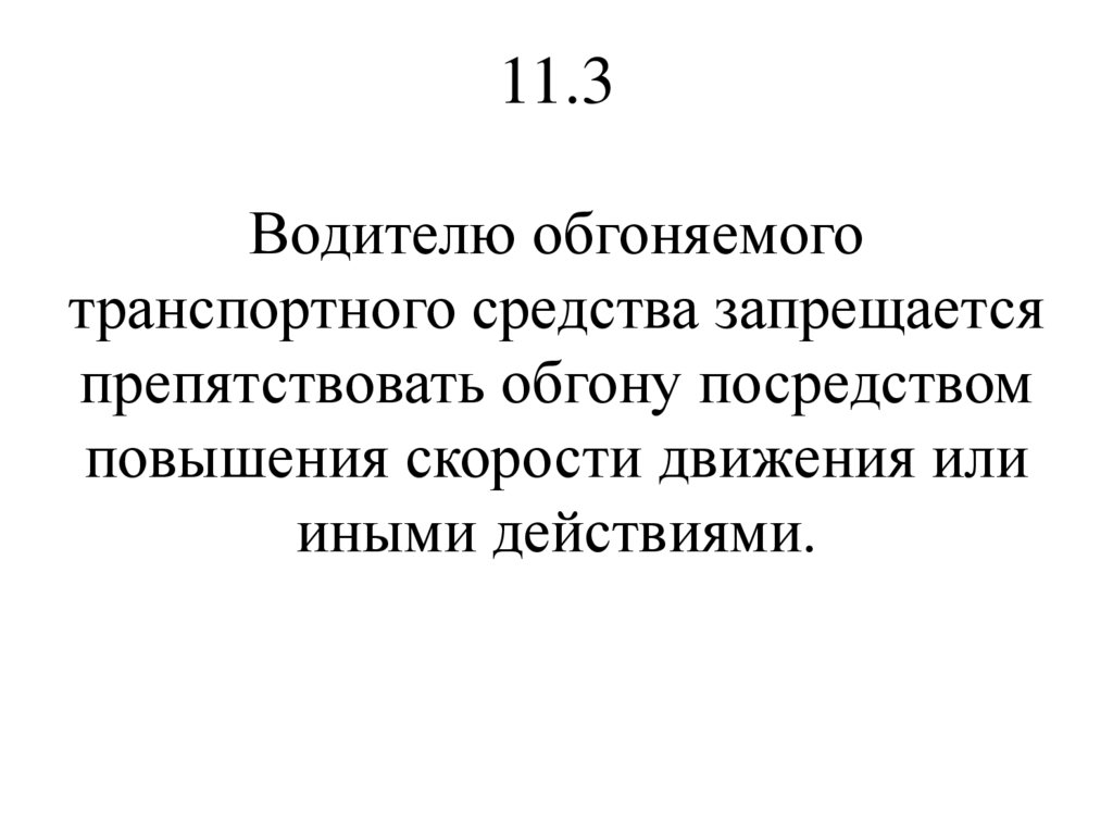 11.3 Водителю обгоняемого транспортного средства запрещается препятствовать обгону посредством повышения скорости движения или
