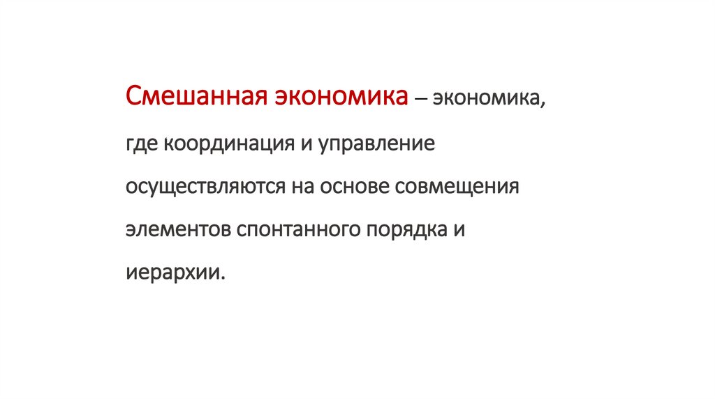Смешанная экономика – экономика, где координация и управление осуществляются на основе совмещения элементов спонтанного порядка