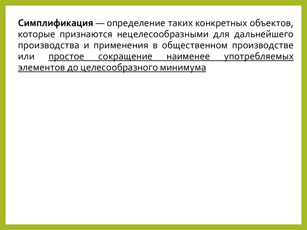 Симплификация — определение таких конкретных объектов, которые признаются нецелесообразными для дальнейшего производства и