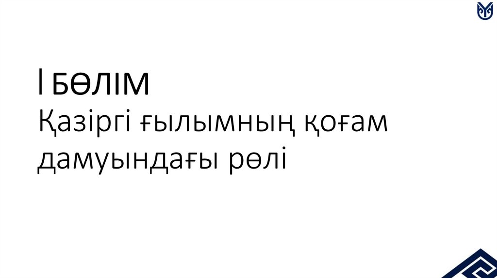 I БӨЛІМ Қазіргі ғылымның қоғам дамуындағы рөлі