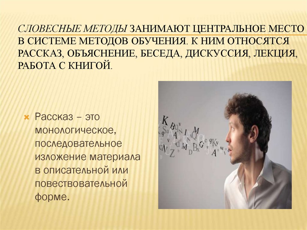 Словесные методы занимают центральное место в системе методов обучения. К ним относятся рассказ, объяснение, беседа, дискуссия,